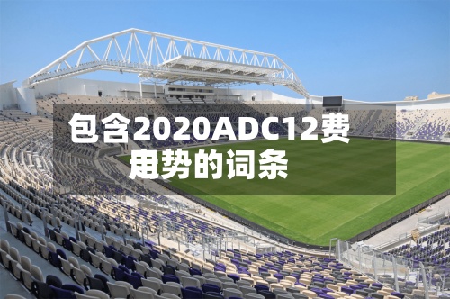 包含2020ADC12费用走势的词条