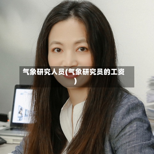 气象研究人员(气象研究员的工资)