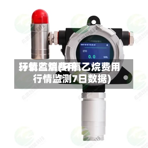 环氧乙烷费用
行情监测(环氧乙烷费用
行情监测7日数据)-第2张图片
