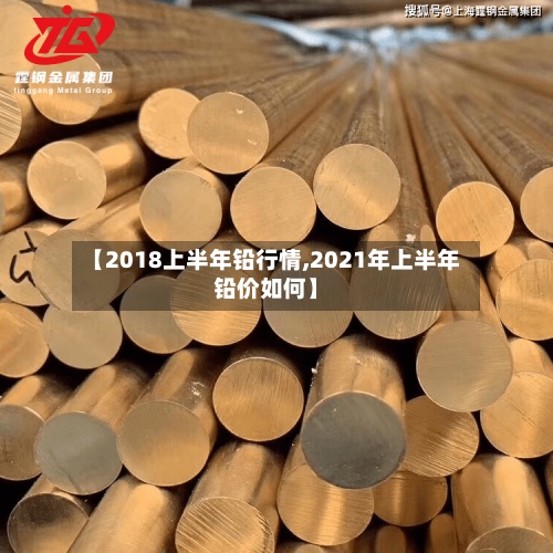 【2018上半年铅行情,2021年上半年铅价如何】