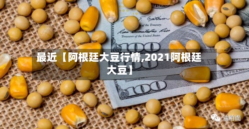 最近【阿根廷大豆行情,2021阿根廷大豆】-第2张图片