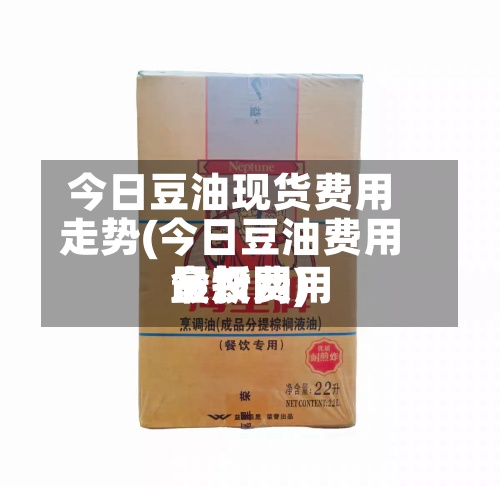 今日豆油现货费用
走势(今日豆油费用
最新费用
金投网)-第3张图片