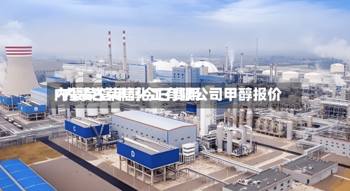 内蒙荣信甲醇今日费用/内蒙古荣信化工有限公司甲醇报价