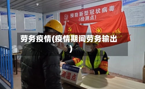 劳务疫情(疫情期间劳务输出)