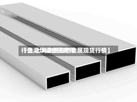 【上海华通金属费用
行情,上海华通有色金属现货行情】-第2张图片