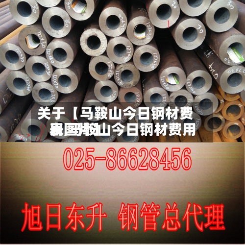 关于【马鞍山今日钢材费用表,马鞍山今日钢材费用表图片】