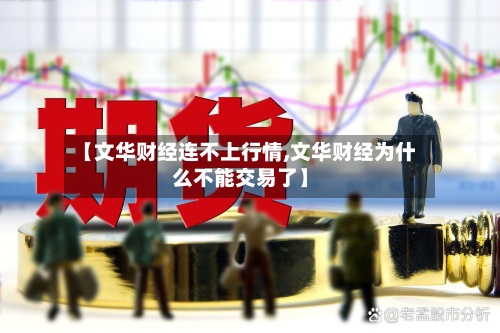 【文华财经连不上行情,文华财经为什么不能交易了】