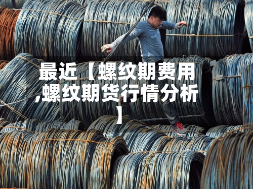 最近【螺纹期费用
,螺纹期货行情分析】-第2张图片