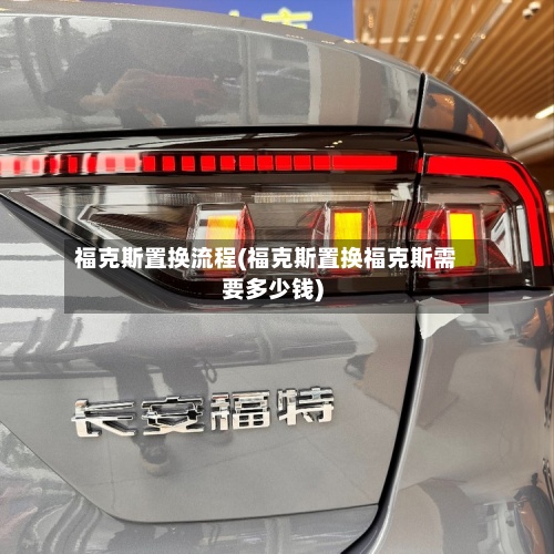 福克斯置换流程(福克斯置换福克斯需要多少钱)-第2张图片