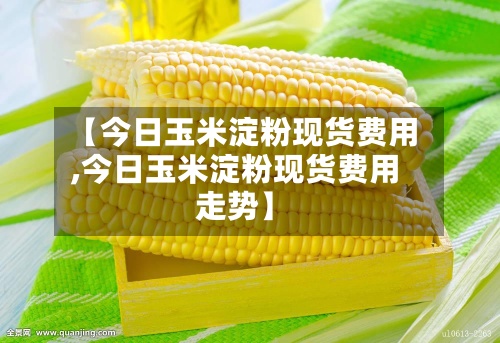 【今日玉米淀粉现货费用,今日玉米淀粉现货费用走势】-第2张图片