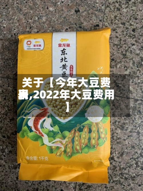 关于【今年大豆费用表,2022年大豆费用】