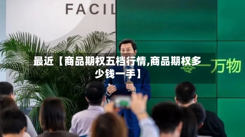 最近【商品期权五档行情,商品期权多少钱一手】-第2张图片