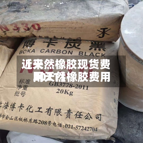 近来
【天然橡胶现货费用
网天然橡胶费用
2021】-第3张图片
