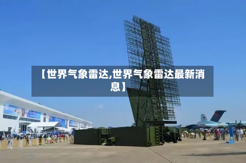 【世界气象雷达,世界气象雷达最新消息】