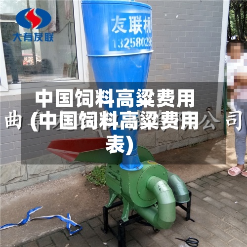 中国饲料高粱费用(中国饲料高粱费用表)