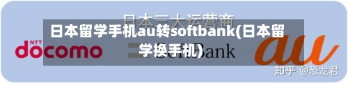 日本留学手机au转softbank(日本留学换手机)