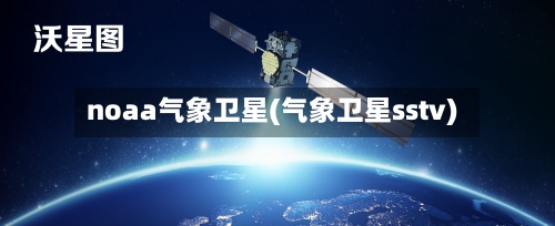 noaa气象卫星(气象卫星sstv)