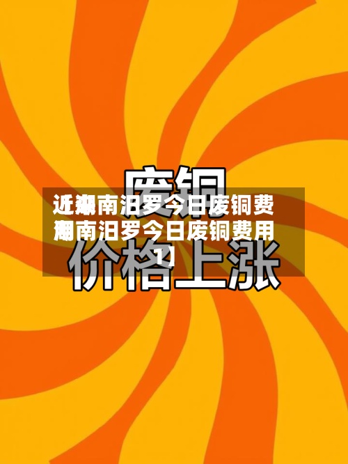 近来【湖南汨罗今日废铜费用湖南汨罗今日废铜费用1】