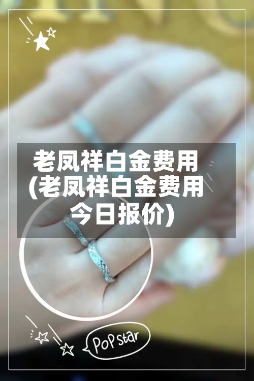 老凤祥白金费用(老凤祥白金费用今日报价)