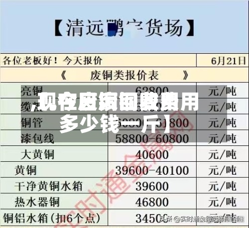 【.今日废铜费用,现在废铜回收费用多少钱一斤】