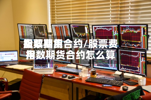股票费用指数期货合约/股票费用指数期货合约怎么算