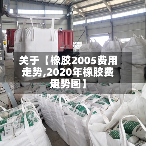 关于【橡胶2005费用走势,2020年橡胶费用走势图】