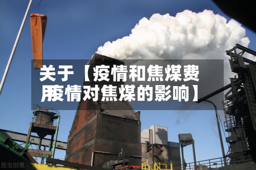 关于【疫情和焦煤费用,疫情对焦煤的影响】