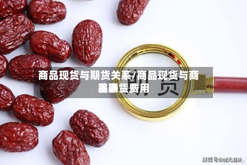 商品现货与期货关系/商品现货与商品期货费用差表