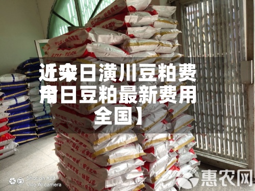 近来【今日潢川豆粕费用今日豆粕最新费用全国】