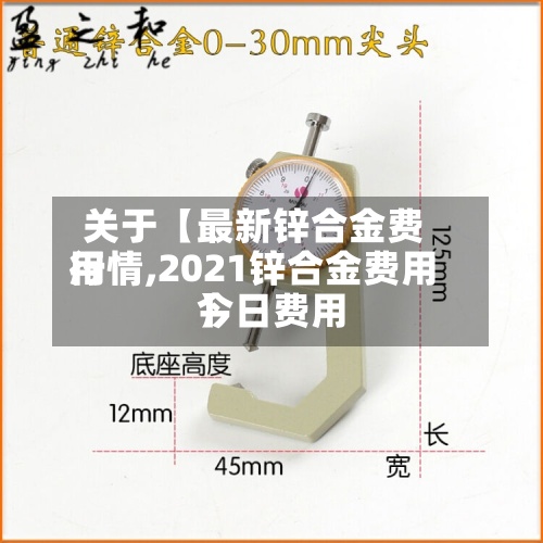 关于【最新锌合金费用行情,2021锌合金费用今日费用】-第3张图片