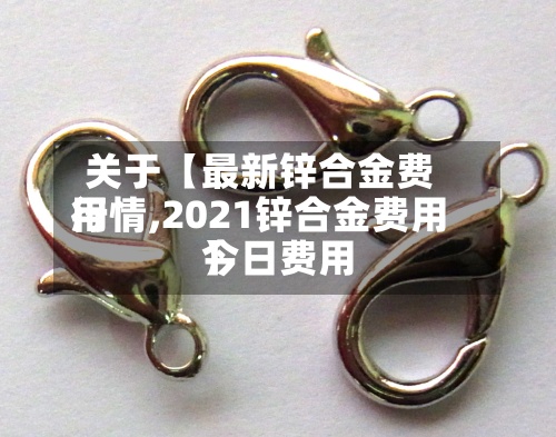 关于【最新锌合金费用行情,2021锌合金费用今日费用】-第2张图片