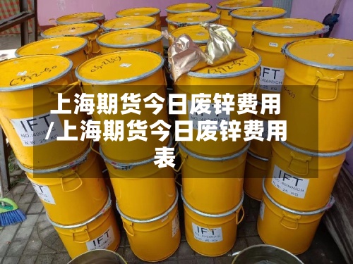 上海期货今日废锌费用/上海期货今日废锌费用表-第2张图片