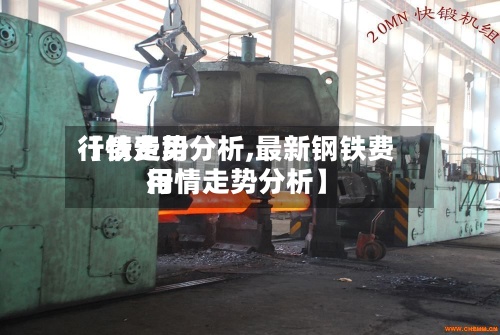 【铁费用行情走势分析,最新钢铁费用行情走势分析】