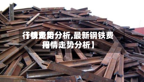 【铁费用行情走势分析,最新钢铁费用行情走势分析】-第2张图片