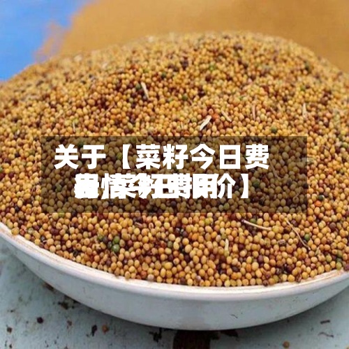 关于【菜籽今日费用表,菜籽费用行情今日报价】-第3张图片