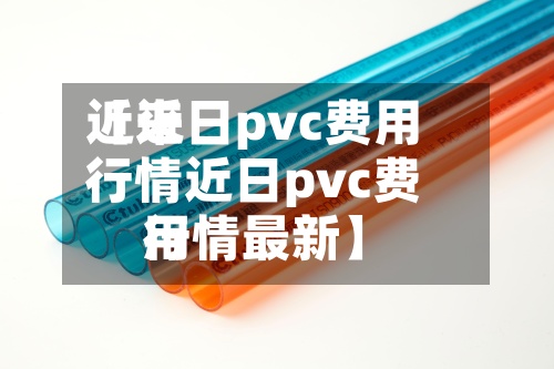 近来【近日pvc费用行情近日pvc费用行情最新】