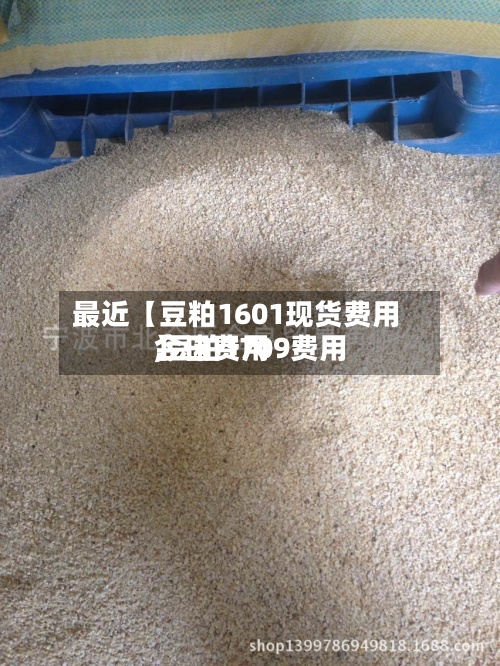 最近【豆粕1601现货费用,豆粕1709费用今日费用】