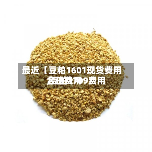 最近【豆粕1601现货费用,豆粕1709费用今日费用】-第2张图片
