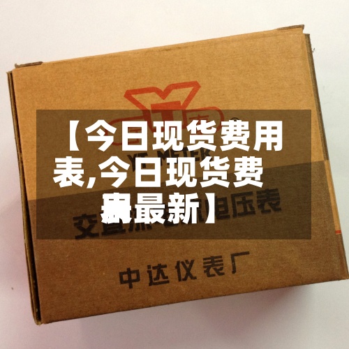 【今日现货费用表,今日现货费用表最新】
