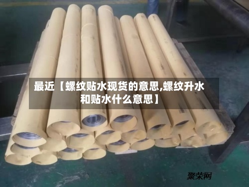最近【螺纹贴水现货的意思,螺纹升水和贴水什么意思】