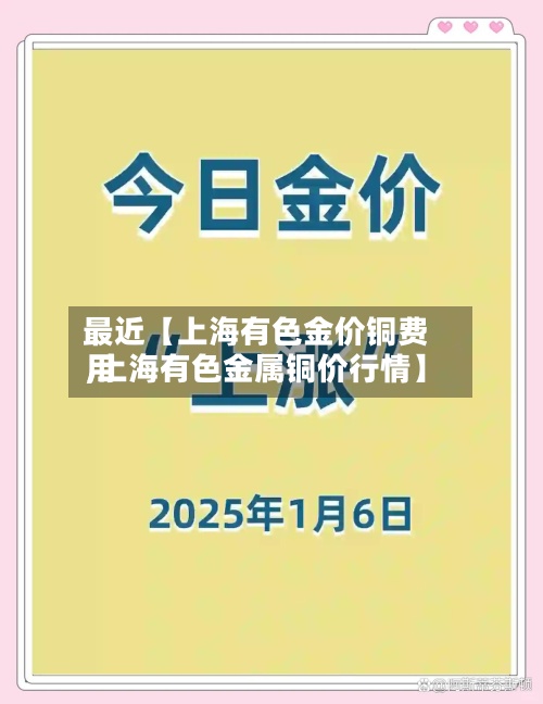 最近【上海有色金价铜费用,上海有色金属铜价行情】-第2张图片