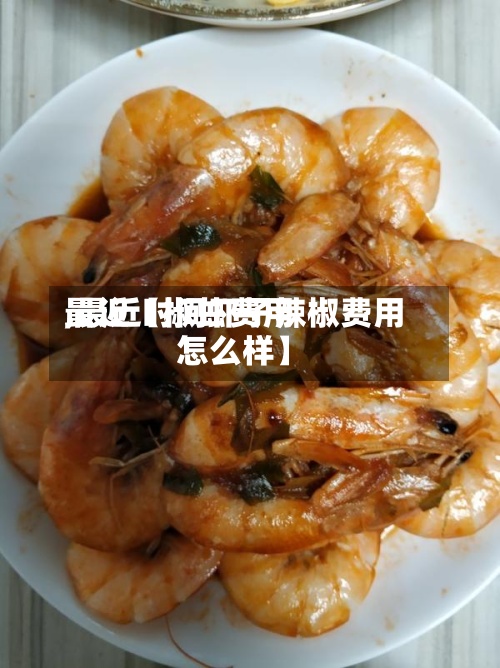 最近【椒虾费用
,最近时间虾子辣椒费用
怎么样】-第2张图片