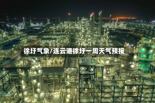 徐圩气象/连云港徐圩一周天气预报-第3张图片