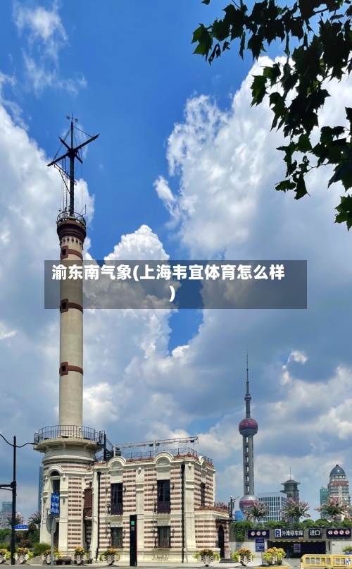 渝东南气象(上海韦宜体育怎么样)-第2张图片