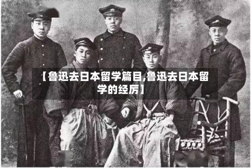 【鲁迅去日本留学篇目,鲁迅去日本留学的经厉】-第3张图片