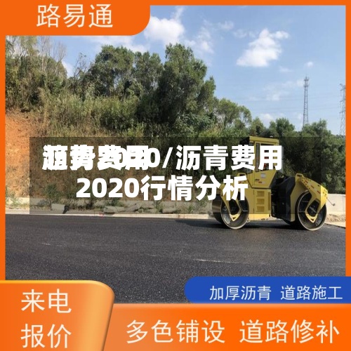 沥青费用趋势2020/沥青费用2020行情分析