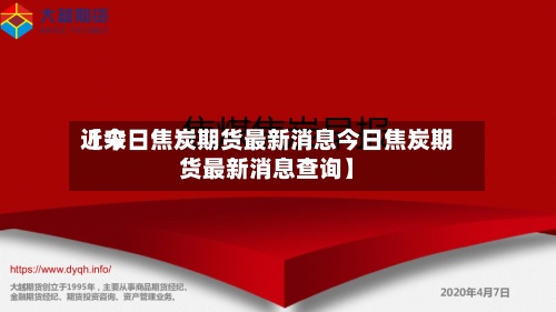 近来【今日焦炭期货最新消息今日焦炭期货最新消息查询】-第3张图片