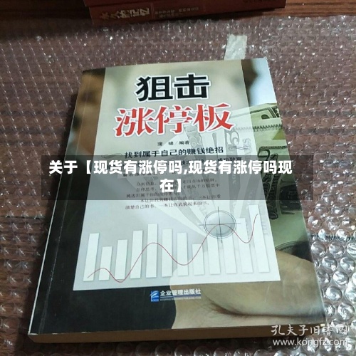 关于【现货有涨停吗,现货有涨停吗现在】