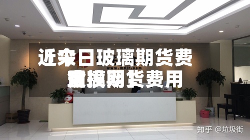 近来【今日玻璃期货费用玻璃期货费用金投网】-第2张图片