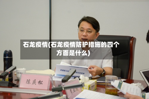 石龙疫情(石龙疫情防护措施的四个方面是什么)